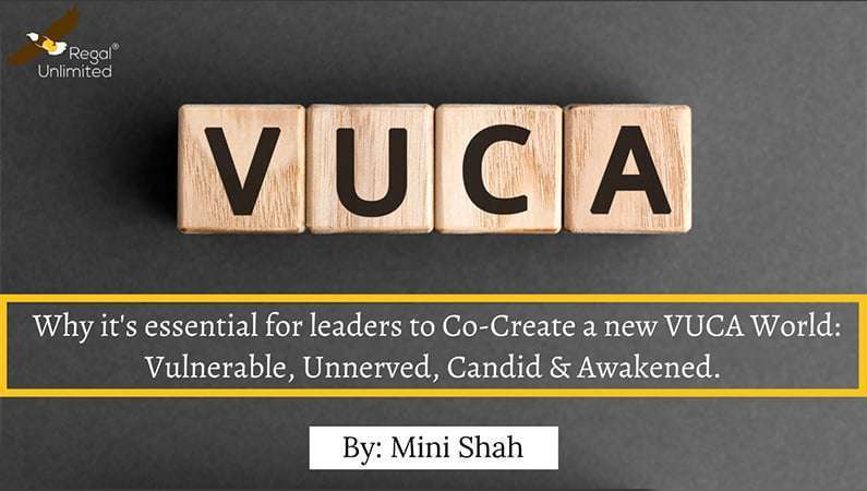 Why it’s essential for leaders to Co-Create a new VUCA World : Vulnerable, Unnerved, Candid & Awakened.-by Mini Shah